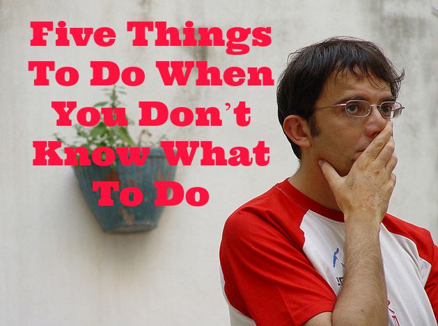 what to do when you don't know what to do